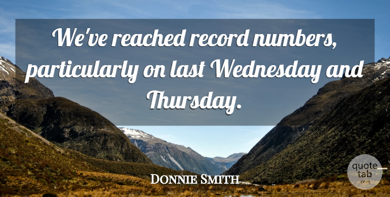 Donnie Smith Quote About Last, Reached, Record, Wednesday: Weve Reached Record Numbers Particularly...