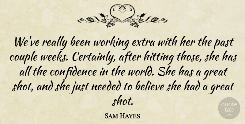 Sam Hayes Quote About Believe, Confidence, Couple, Extra, Great: Weve Really Been Working Extra...