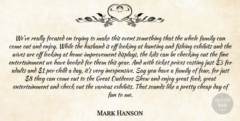 Mark Hanson Quote About Booked, Cheap, Checking, Child, Enjoy: Weve Really Focused On Trying...