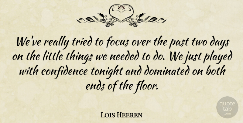 Lois Heeren Quote About Both, Confidence, Days, Dominated, Ends: Weve Really Tried To Focus...