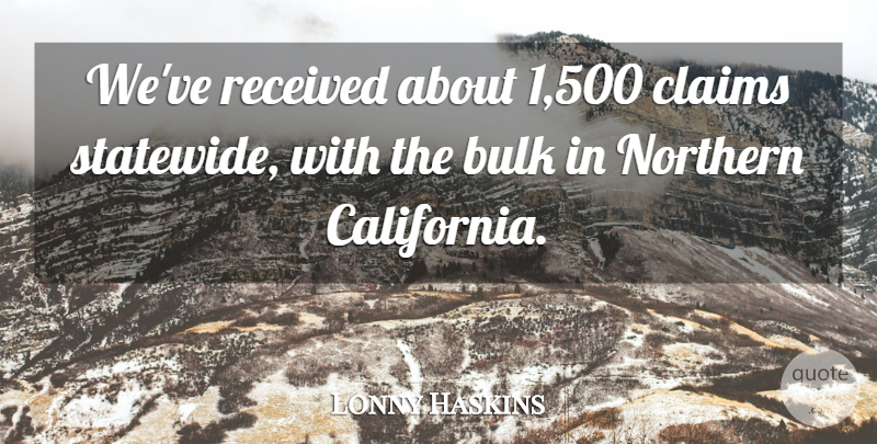 Lonny Haskins Quote About Bulk, Claims, Northern, Received: Weve Received About 1 500...