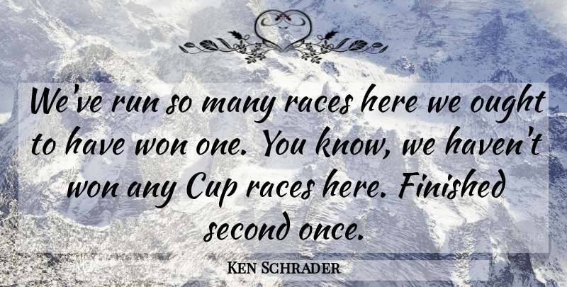 Ken Schrader Quote About Cup, Finished, Ought, Races, Run: Weve Run So Many Races...