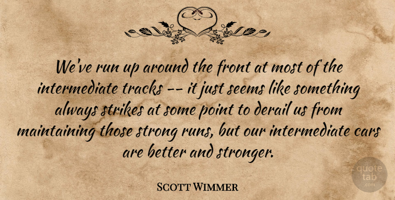 Scott Wimmer Quote About Cars, Front, Point, Run, Seems: Weve Run Up Around The...