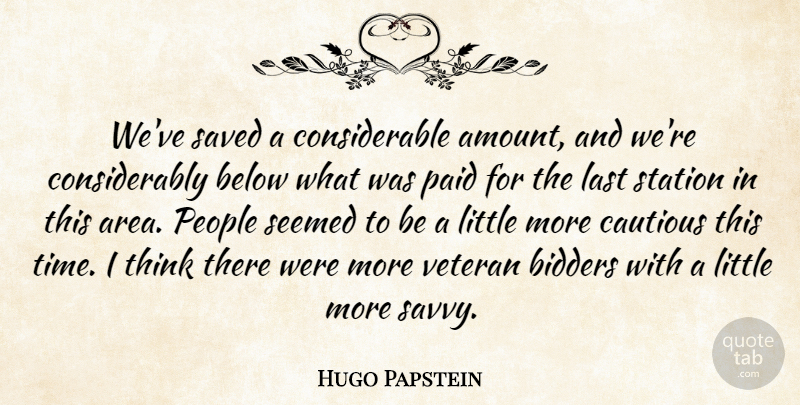 Hugo Papstein Quote About Below, Cautious, Last, Paid, People: Weve Saved A Considerable Amount...