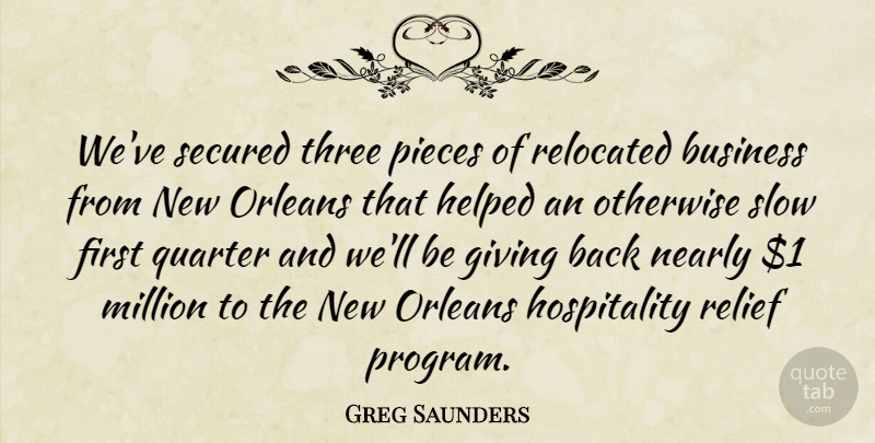 Greg Saunders Quote About Business, Giving, Helped, Million, Nearly: Weve Secured Three Pieces Of...