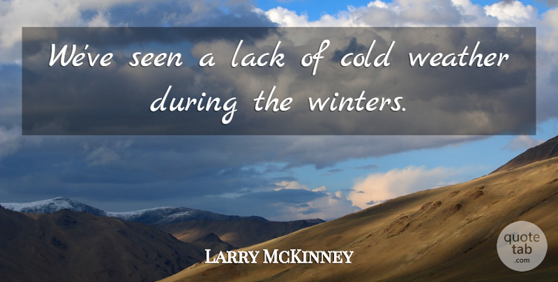 Larry McKinney Quote About Cold, Lack, Seen, Weather: Weve Seen A Lack Of...