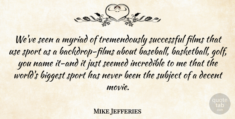 Mike Jefferies Quote About Biggest, Decent, Films, Incredible, Myriad: Weve Seen A Myriad Of...