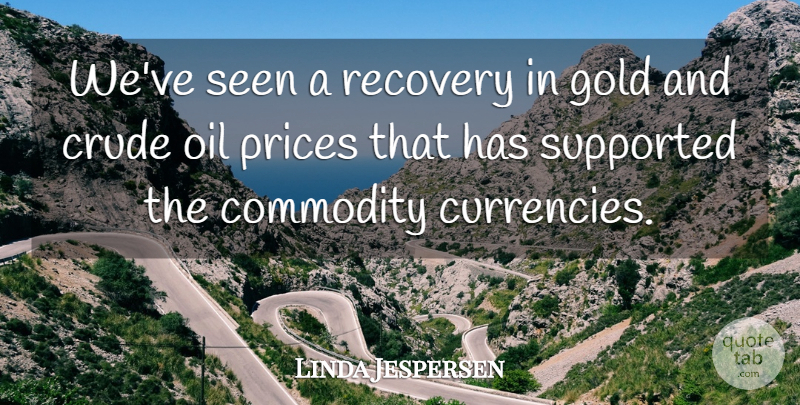 Linda Jespersen Quote About Commodity, Crude, Gold, Oil, Prices: Weve Seen A Recovery In...