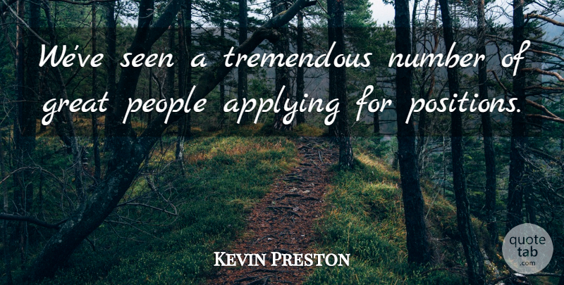 Kevin Preston Quote About Applying, Great, Number, People, Seen: Weve Seen A Tremendous Number...