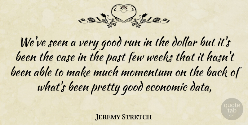 Jeremy Stretch Quote About Case, Dollar, Economic, Few, Good: Weve Seen A Very Good...