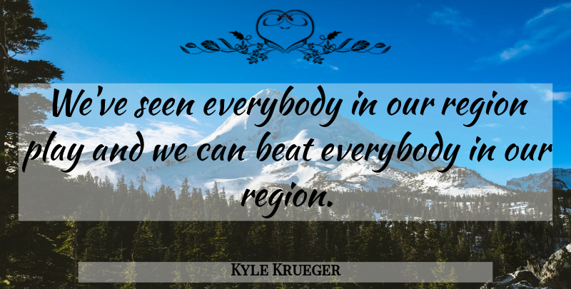 Kyle Krueger Quote About Beat, Everybody, Region, Seen: Weve Seen Everybody In Our...