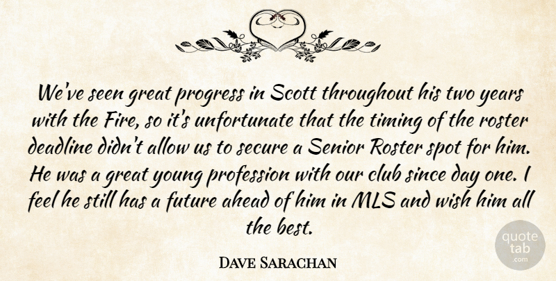 Dave Sarachan Quote About Ahead, Allow, Club, Deadline, Future: Weve Seen Great Progress In...