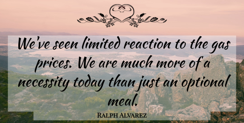 Ralph Alvarez Quote About Gas, Limited, Necessity, Optional, Reaction: Weve Seen Limited Reaction To...