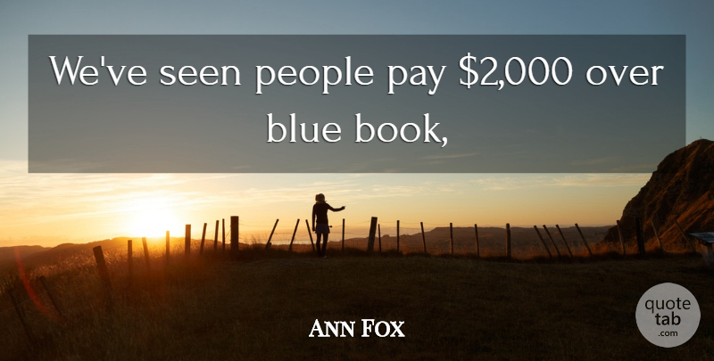 Ann Fox Quote About Blue, Pay, People, Seen: Weve Seen People Pay 2...