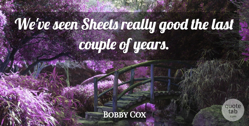 Bobby Cox Quote About Couple, Good, Last, Seen, Sheets: Weve Seen Sheets Really Good...