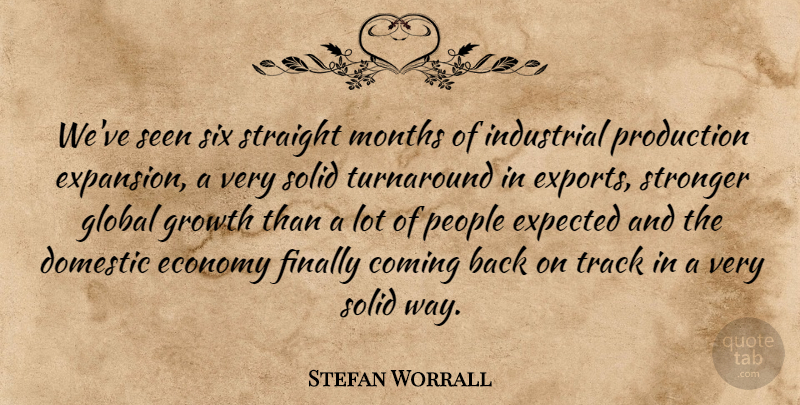 Stefan Worrall Quote About Coming, Domestic, Economy, Expected, Finally: Weve Seen Six Straight Months...