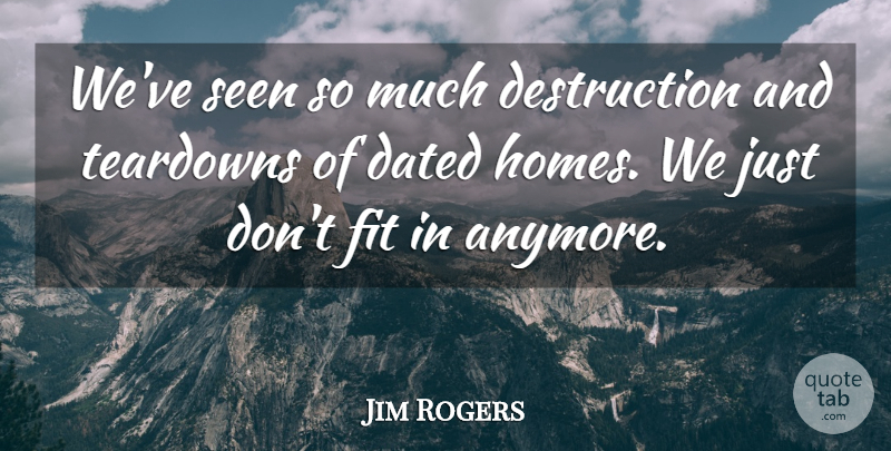 Jim Rogers Quote About Dated, Fit, Seen: Weve Seen So Much Destruction...