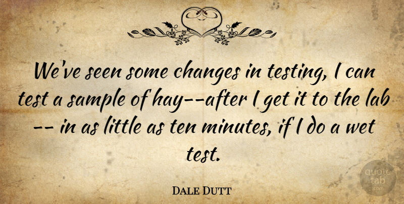 Dale Dutt Quote About Changes, Lab, Sample, Seen, Ten: Weve Seen Some Changes In...