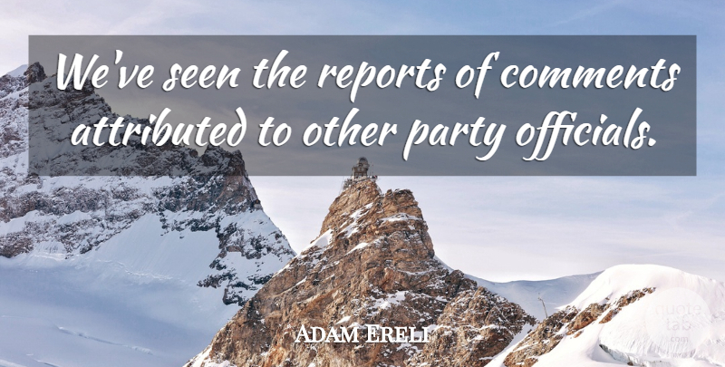 Adam Ereli Quote About Comments, Party, Reports, Seen: Weve Seen The Reports Of...