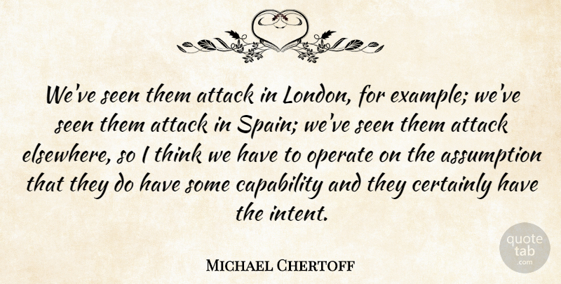 Michael Chertoff Quote About Assumption, Attack, Capability, Certainly, Example: Weve Seen Them Attack In...