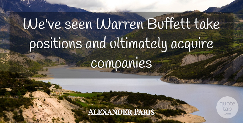 Alexander Paris Quote About Acquire, Companies, Positions, Seen, Ultimately: Weve Seen Warren Buffett Take...