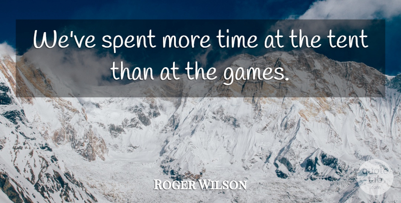 Roger Wilson Quote About Spent, Tent, Time: Weve Spent More Time At...