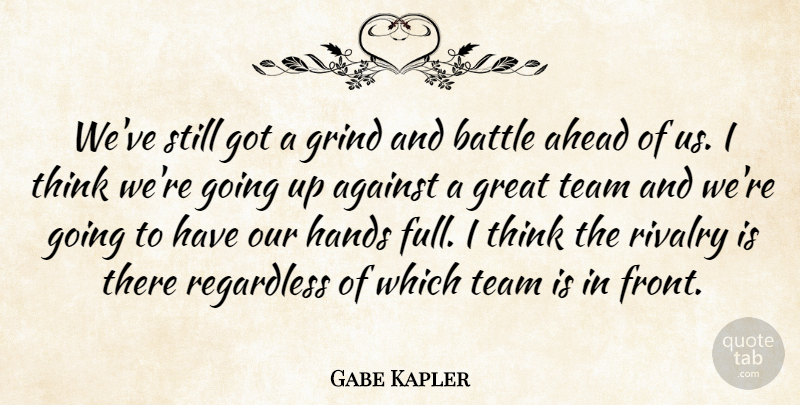 Gabe Kapler Quote About Against, Ahead, Battle, Great, Grind: Weve Still Got A Grind...