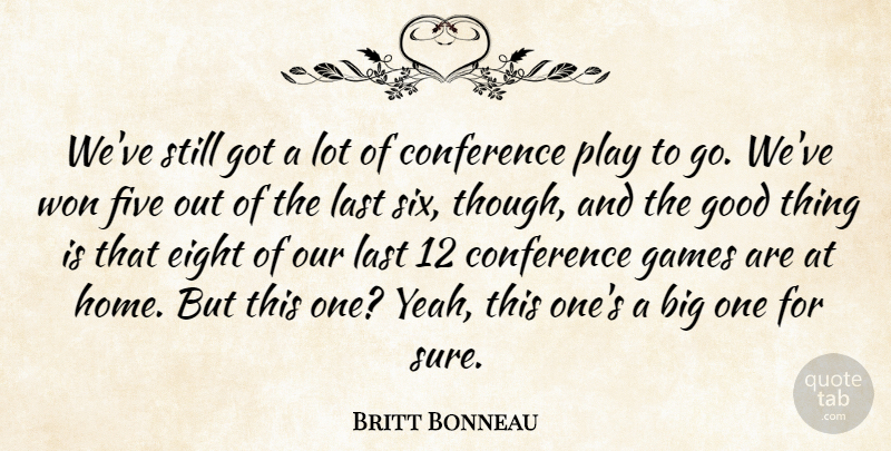 Britt Bonneau Quote About Conference, Eight, Five, Games, Good: Weve Still Got A Lot...