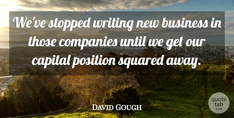 David Gough Quote About Business, Capital, Companies, Position, Stopped: Weve Stopped Writing New Business...