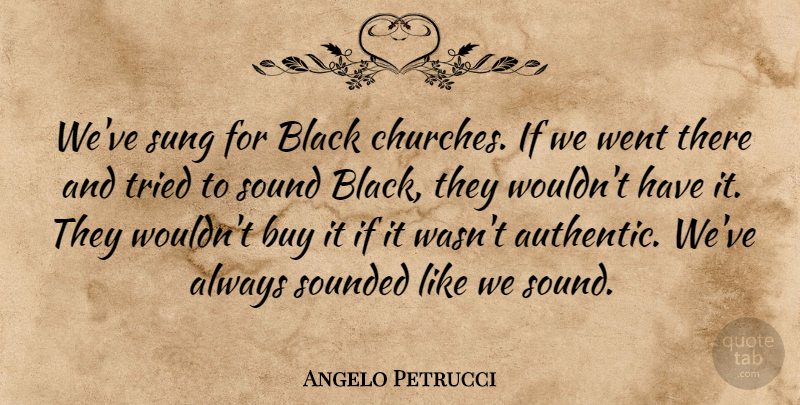 Angelo Petrucci Quote About Black, Buy, Sound, Sung, Tried: Weve Sung For Black Churches...