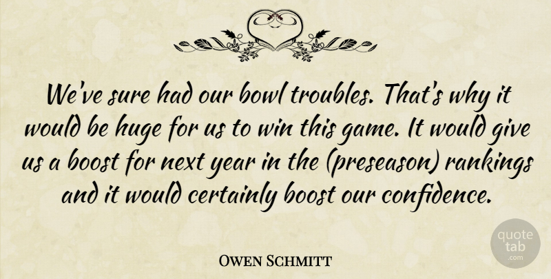 Owen Schmitt Quote About Boost, Bowl, Certainly, Huge, Next: Weve Sure Had Our Bowl...