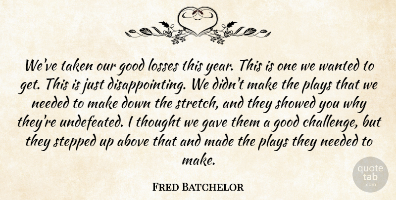 Fred Batchelor Quote About Above, Gave, Good, Losses, Needed: Weve Taken Our Good Losses...