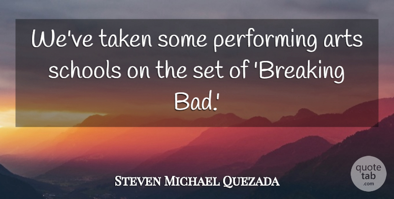 Steven Michael Quezada Quote About Arts, Performing, Schools, Taken: Weve Taken Some Performing Arts...