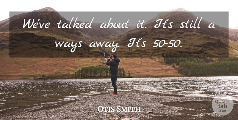 Otis Smith Quote About Talked, Ways: Weve Talked About It Its...