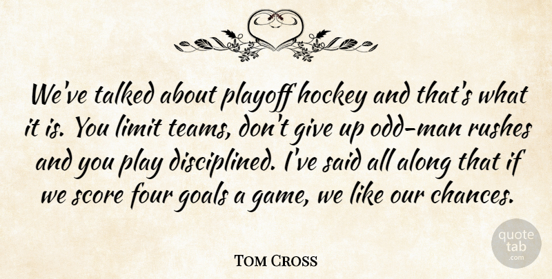 Tom Cross Quote About Along, Four, Goals, Hockey, Limit: Weve Talked About Playoff Hockey...