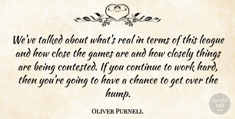 Oliver Purnell Quote About Chance, Close, Closely, Continue, Games: Weve Talked About Whats Real...