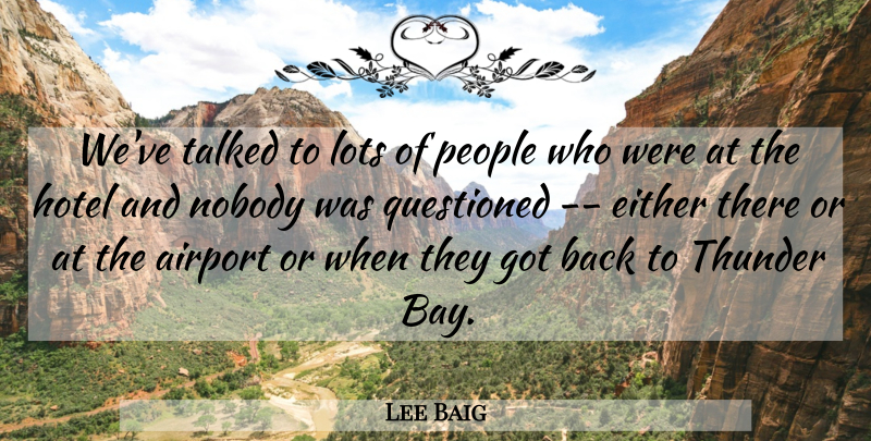 Lee Baig Quote About Airport, Either, Hotel, Lots, Nobody: Weve Talked To Lots Of...