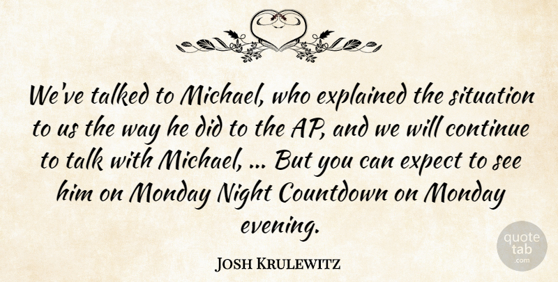 Josh Krulewitz Quote About Continue, Expect, Explained, Monday, Night: Weve Talked To Michael Who...