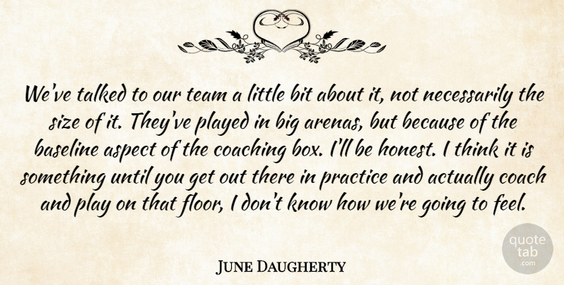 June Daugherty Quote About Aspect, Bit, Coaching, Played, Practice: Weve Talked To Our Team...