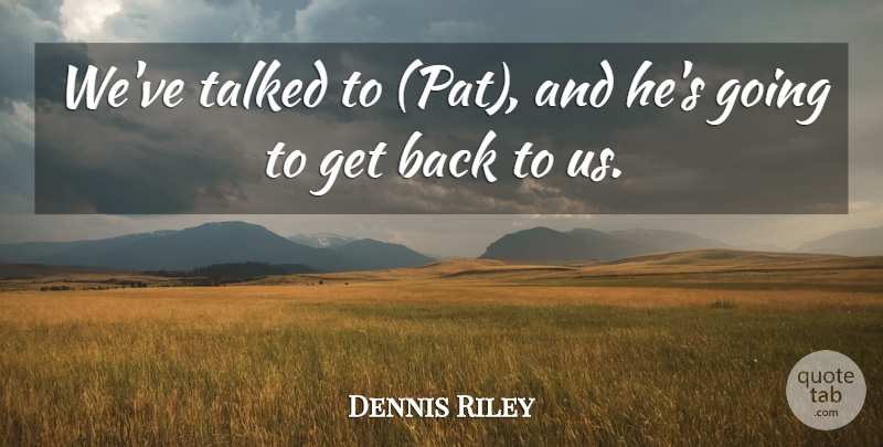 Dennis Riley Quote About Talked: Weve Talked To Pat And...