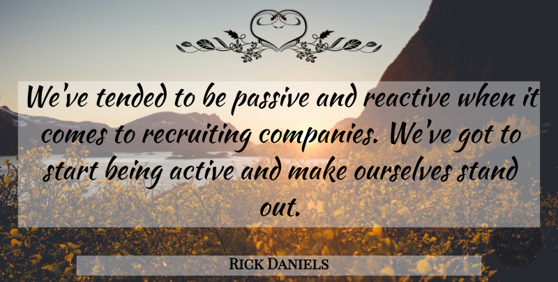 Rick Daniels Quote About Ourselves, Passive, Reactive, Recruiting, Stand: Weve Tended To Be Passive...
