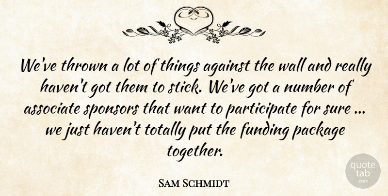 Sam Schmidt Quote About Against, Associate, Funding, Number, Package: Weve Thrown A Lot Of...