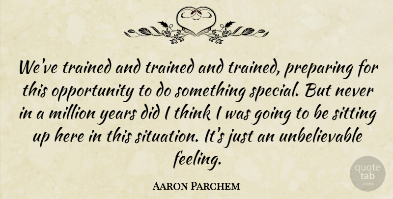 Aaron Parchem Quote About Million, Opportunity, Preparing, Sitting, Trained: Weve Trained And Trained And...