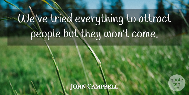 John Campbell Quote About Attract, People, Tried: Weve Tried Everything To Attract...