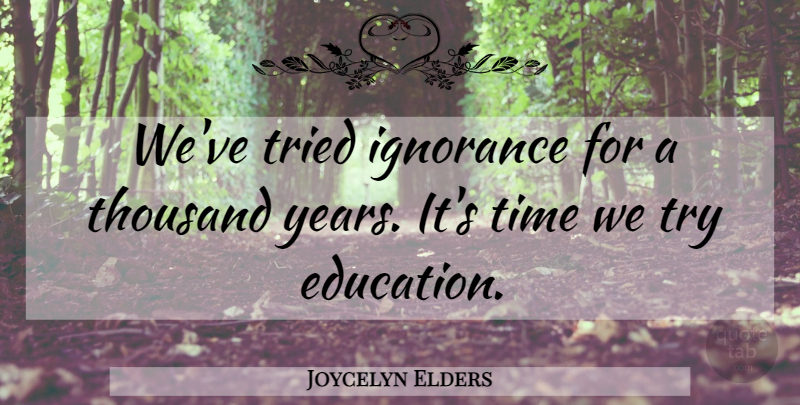 Joycelyn Elders Quote About Ignorance, Years, Trying: Weve Tried Ignorance For A...