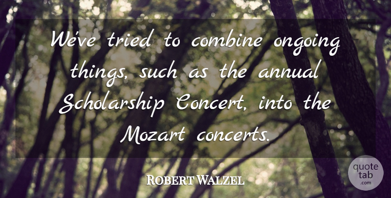 Robert Walzel Quote About Annual, Combine, Mozart, Ongoing, Tried: Weve Tried To Combine Ongoing...