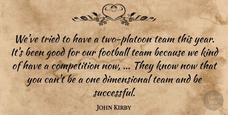 John Kirby Quote About Competition, Football, Good, Team, Tried: Weve Tried To Have A...