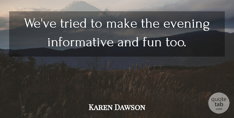 Karen Dawson Quote About Evening, Fun, Tried: Weve Tried To Make The...