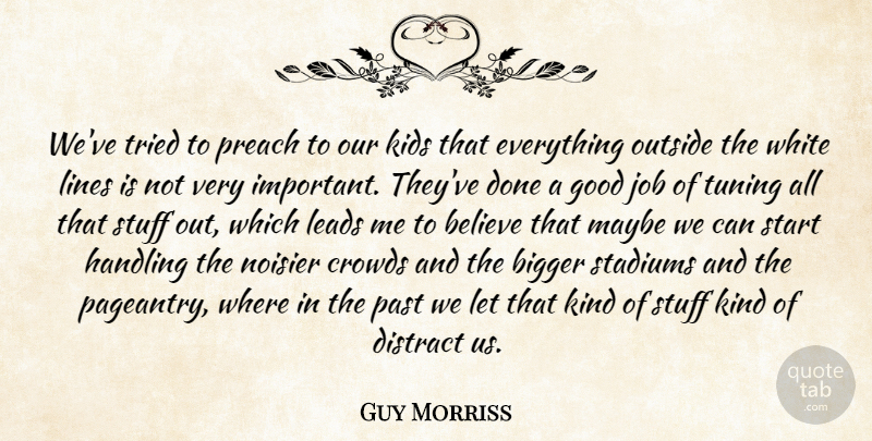Guy Morriss Quote About Believe, Bigger, Crowds, Distract, Good: Weve Tried To Preach To...