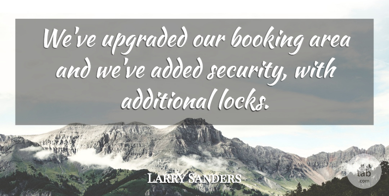 Larry Sanders Quote About Added, Additional, Area, Security: Weve Upgraded Our Booking Area...